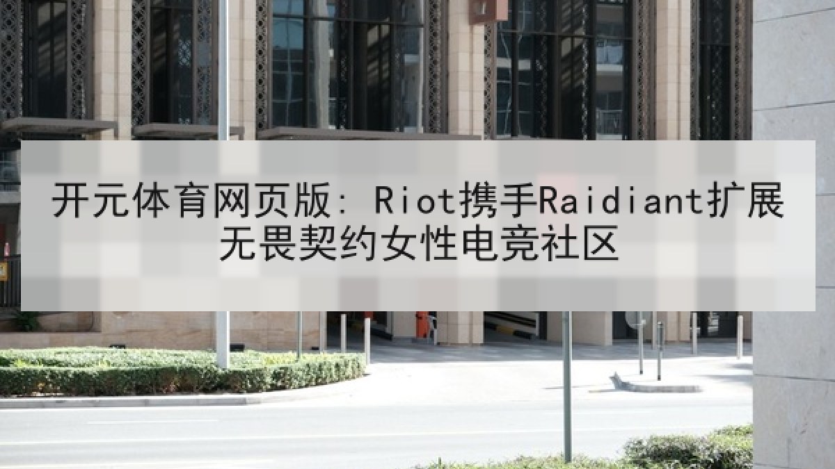 开元体育网页版: Riot携手Raidiant扩展无畏契约女性电竞社区