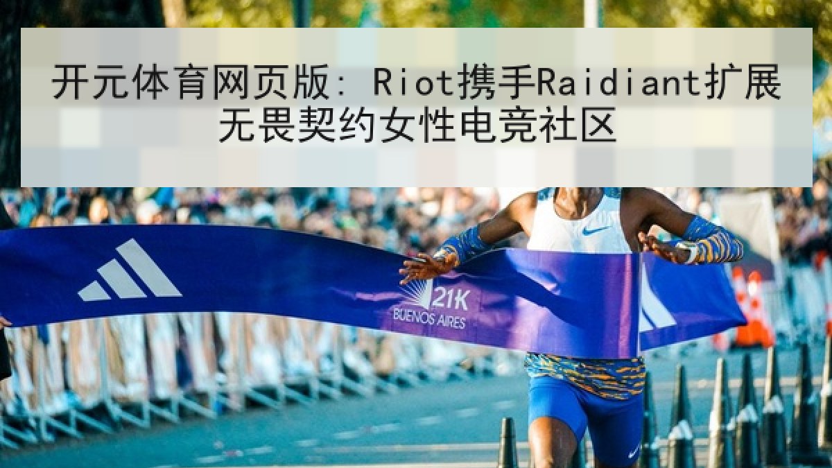 开元体育网页版: Riot携手Raidiant扩展无畏契约女性电竞社区