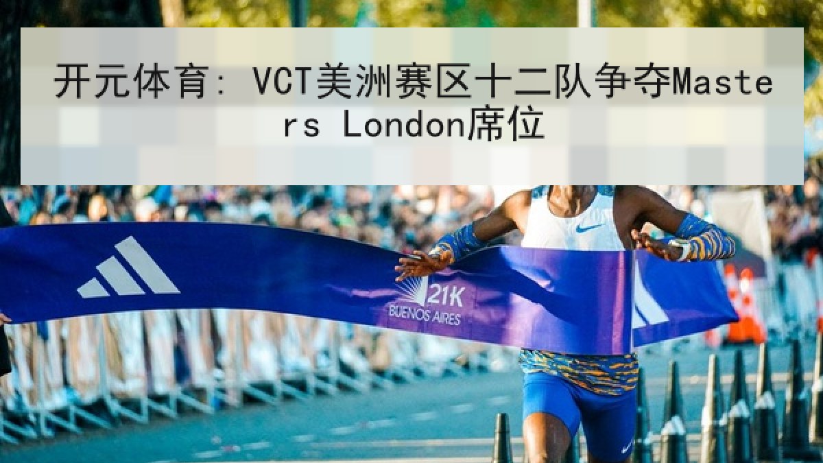 开元体育: VCT美洲赛区十二队争夺Masters London席位