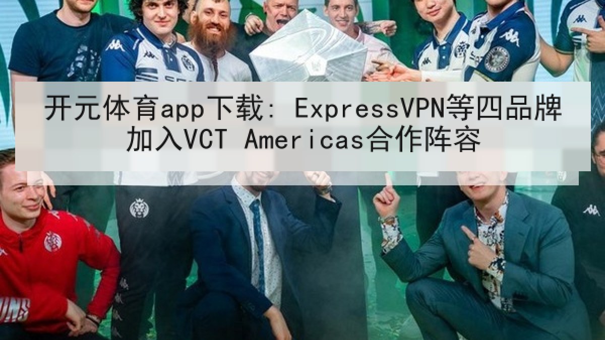 开元体育app下载: ExpressVPN等四品牌加入VCT Americas合作阵容